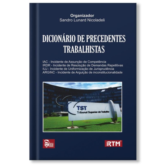 DICIONÁRIO DE PRECEDENTES TRABALHISTAS IAC - INCIDENTE DE ASSUNÇÃO DE COMPETÊNCIA - IRDR - INCIDENTE DE RESOLUÇÃO DE DEMANDAS REPETITIVAS - IUJ - INCIDENTE DE UNIFORMIZAÇÃO DE JURISPRUDÊNCIA - ARGINC - INCIDENTE DE ARGUIÇÃO DE INCONSTITUCIONALIDADE